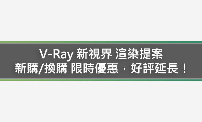 V-Ray 新視界 渲染提案 新購/換購 限時優惠，好評延長！